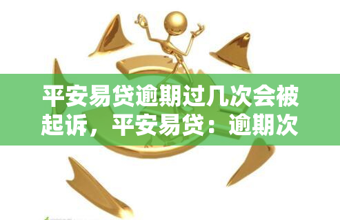 平安易贷逾期过几次会被起诉，平安易贷：逾期次数与被起诉风险的关系