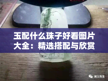 玉配什么珠子好看图片大全：精选搭配与欣赏