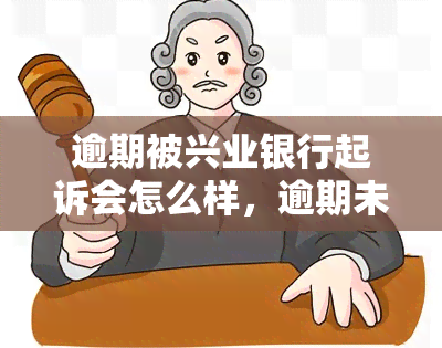 逾期被兴业银行起诉会怎么样，逾期未还款，小心兴业银行提起诉讼！