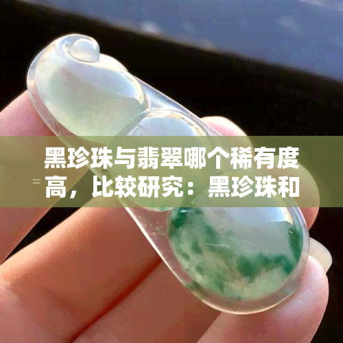 黑珍珠与翡翠哪个稀有度高，比较研究：黑珍珠和翡翠的稀有度谁更高？