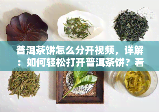 普洱茶饼怎么分开视频，详解：如何轻松打开普洱茶饼？看这个视频就知道！