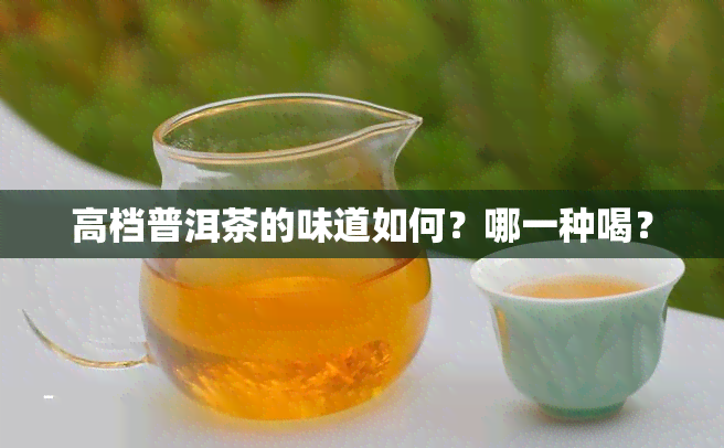 高档普洱茶的味道如何？哪一种喝？