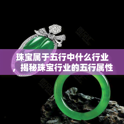 珠宝属于五行中什么行业，揭秘珠宝行业的五行属性，你了解吗？