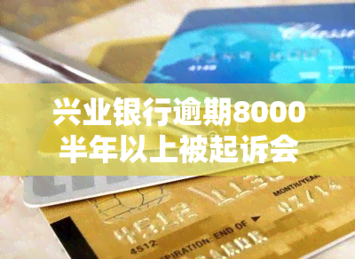 兴业银行逾期8000半年以上被起诉会怎样，兴业银行逾期8000元半年以上，可能会面临哪些法律后果？