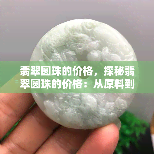 翡翠圆珠的价格，探秘翡翠圆珠的价格：从原料到成品的价值解析