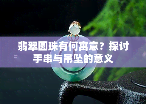 翡翠圆珠有何寓意？探讨手串与吊坠的意义