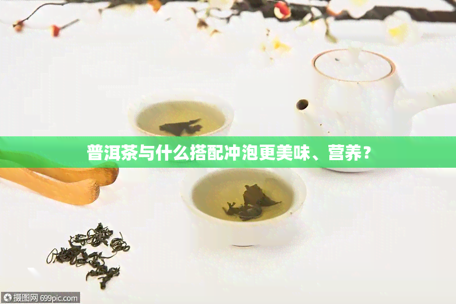 普洱茶与什么搭配冲泡更美味、营养？