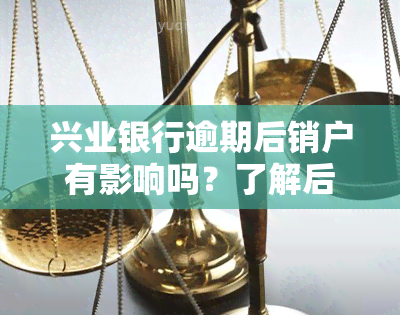 兴业银行逾期后销户有影响吗？了解后果与解决办法