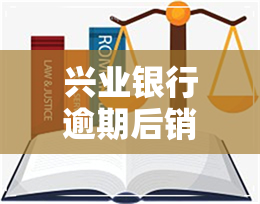 兴业银行逾期后销户-兴业银行逾期后销户怎么办