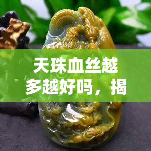 天珠血丝越多越好吗，揭秘天珠：血丝越多越好吗？