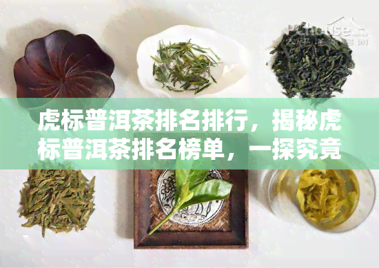 虎标普洱茶排名排行，揭秘虎标普洱茶排名榜单，一探究竟！