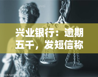 兴业银行：逾期五千，发短信称近日将上门，是否真实？