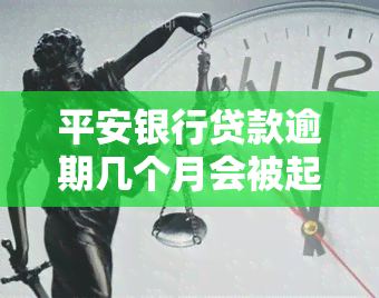 平安银行贷款逾期几个月会被起诉，平安银行：贷款逾期多久会面临法律诉讼？