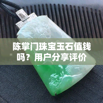 陈掌门珠宝玉石值钱吗？用户分享评价与图片