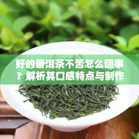 好的普洱茶不苦怎么回事？解析其口感特点与制作工艺