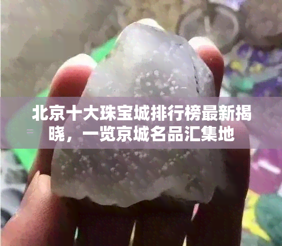 北京十大珠宝城排行榜最新揭晓，一览京城名品汇集地