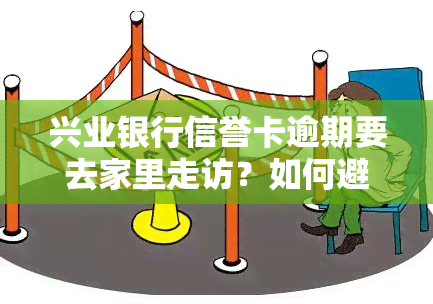 兴业银行信誉卡逾期要去家里走访？如何避免？2020年真的会上门吗？电话是否合法？