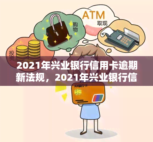 2021年兴业银行信用卡逾期新法规，2021年兴业银行信用卡逾期新规：了解你的权益和责任