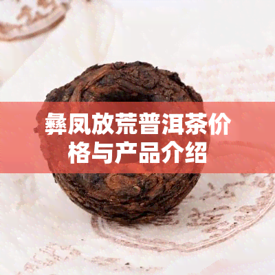 彝凤放荒普洱茶价格与产品介绍