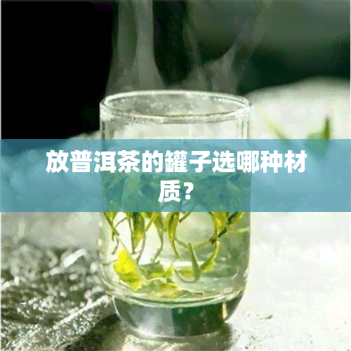 放普洱茶的罐子选哪种材质？