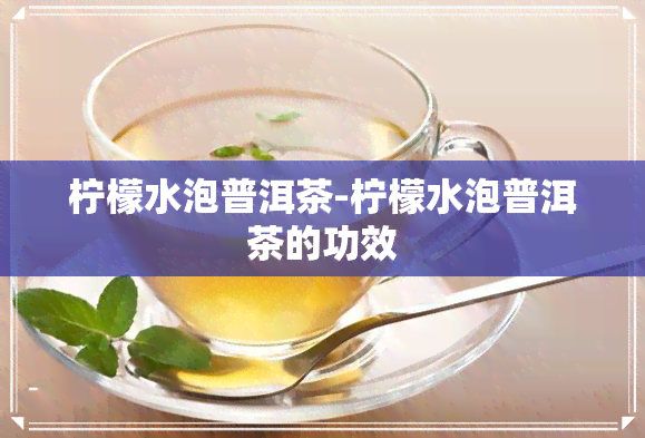 柠檬水泡普洱茶-柠檬水泡普洱茶的功效