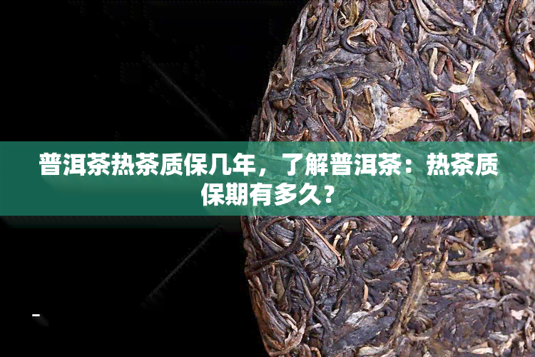 普洱茶热茶质保几年，了解普洱茶：热茶质保期有多久？