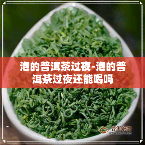 泡的普洱茶过夜-泡的普洱茶过夜还能喝吗