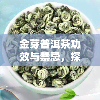 金芽普洱茶功效与禁忌，探秘金芽普洱茶的神奇功效与使用禁忌