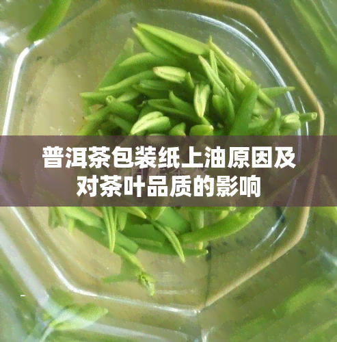 普洱茶包装纸上油原因及对茶叶品质的影响