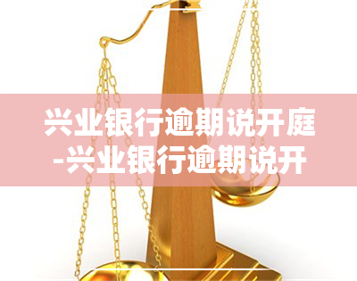 兴业银行逾期说开庭-兴业银行逾期说开庭是真的吗