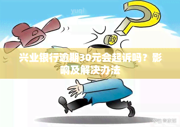 兴业银行逾期30元会起诉吗？影响及解决办法