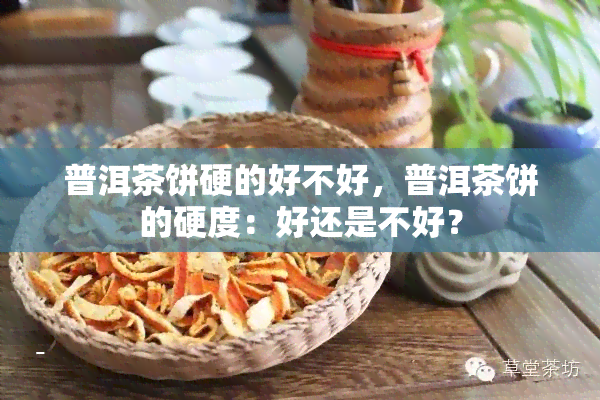 普洱茶饼硬的好不好，普洱茶饼的硬度：好还是不好？