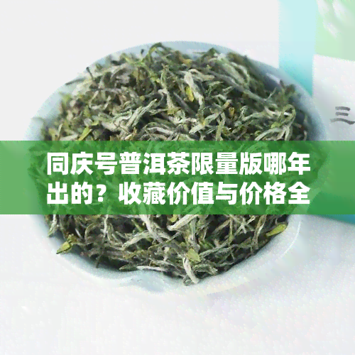 同庆号普洱茶限量版哪年出的？收藏价值与价格全解析