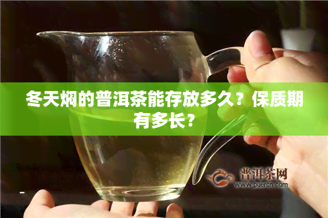 冬天焖的普洱茶能存放多久？保质期有多长？