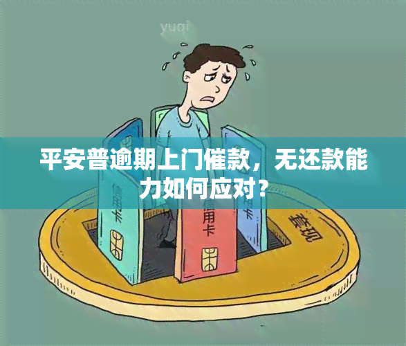 平安普逾期上门催款，无还款能力如何应对？