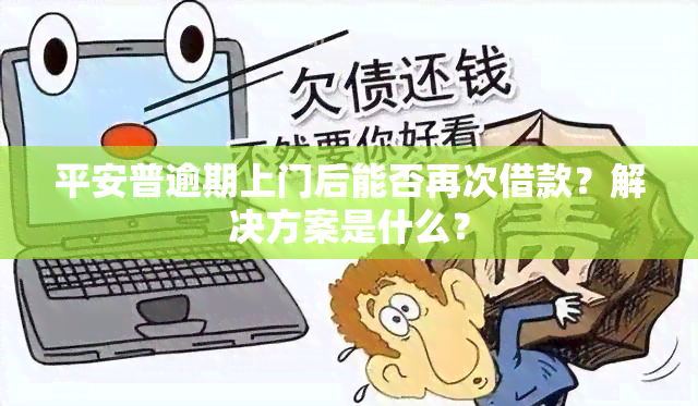 平安普逾期上门后能否再次借款？解决方案是什么？