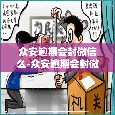 众安逾期会封微信么-众安逾期会封微信么吗