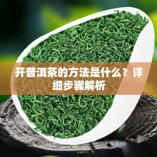 开普洱茶的方法是什么？详细步骤解析