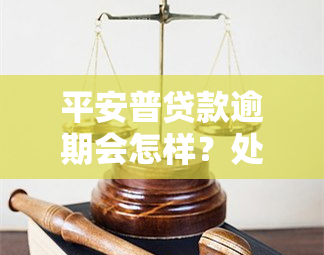 平安普贷款逾期会怎样？处理方式及后果全解析