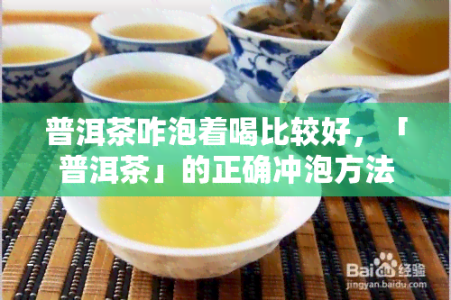 普洱茶咋泡着喝比较好，「普洱茶」的正确冲泡方法，这样泡才好喝！