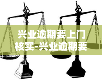 兴业逾期要上门核实-兴业逾期要上门核实吗