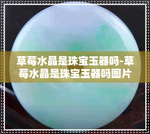 草莓水晶是珠宝玉器吗-草莓水晶是珠宝玉器吗图片