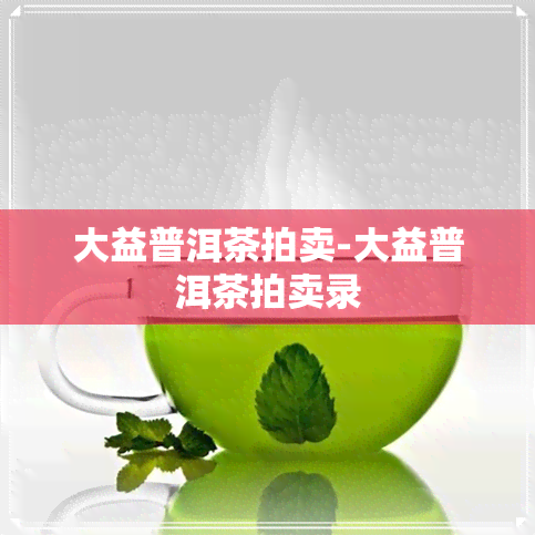 大益普洱茶拍卖-大益普洱茶拍卖录