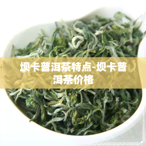 坝卡普洱茶特点-坝卡普洱茶价格