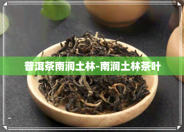 普洱茶南涧土林-南涧土林茶叶