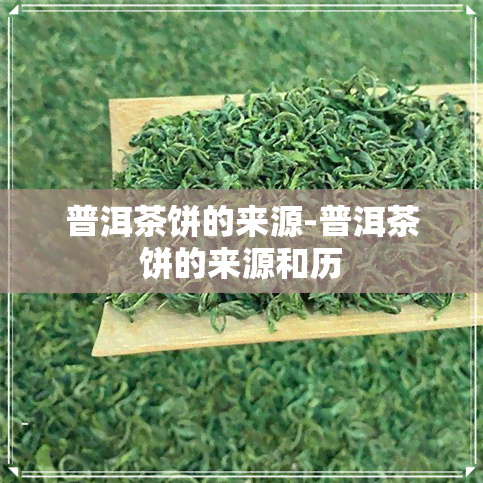 普洱茶饼的来源-普洱茶饼的来源和历