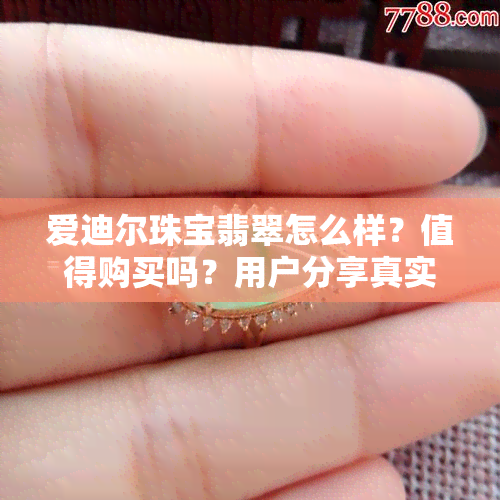 爱迪尔珠宝翡翠怎么样？值得购买吗？用户分享真实评价与购买建议