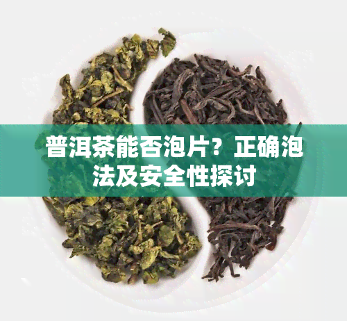 普洱茶能否泡片？正确泡法及安全性探讨