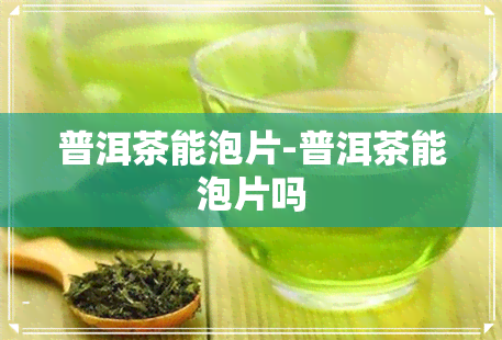 普洱茶能泡片-普洱茶能泡片吗