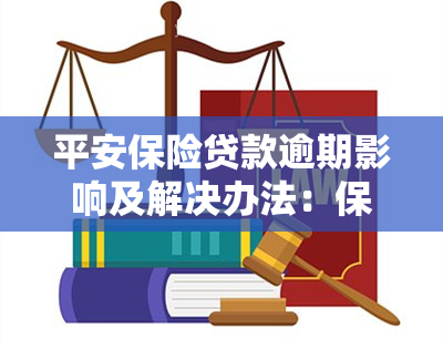 平安保险贷款逾期影响及解决办法：保单贷款利弊解析